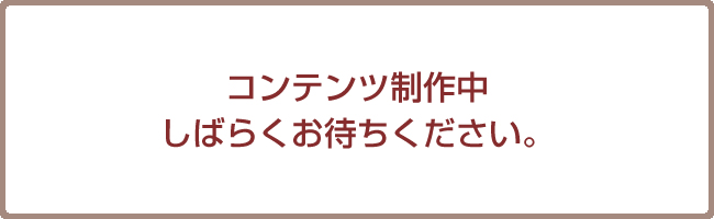 コンテンツ制作中　しばらくお待ちください。
